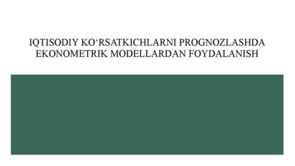 Iqtisodiy ko'rsatkichlarni prognozlashda ekonometrik modellardan foydalanish