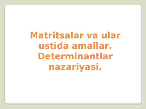  Matritsalar va ular ustida amallar. Determinantlar nazariyasi