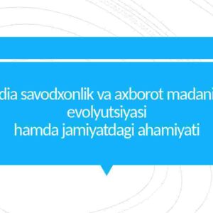 Media savodxonlik va axborot madaniyati evolyutsiyasi hamda jamiyatdagi ahamiyati