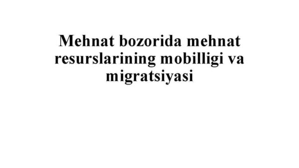 Mehnat bozorida mehnat resurslarining mobilligi va migratsiyasi