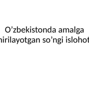 O'zbekistonda amalga oshirilayotgan so'ngi islohotlar