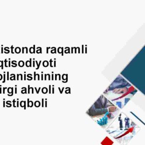 O'zbekistonda raqamli iqtisodiyoti rivojlanishining hozirgi ahvoli va istiqboli