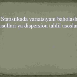 Statistikada variatsiyani baholash usullari va dispersion tahlil asoslari
