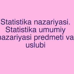 Statistika nazariyasi. Statistika umumiy nazariyasi predmeti va uslubi