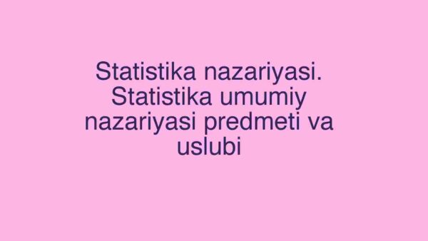 Statistika nazariyasi. Statistika umumiy nazariyasi predmeti va uslubi