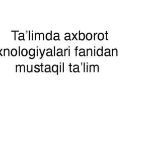 Ta'limda axborot texnologiyalari fanidan mustaqil ta'lim