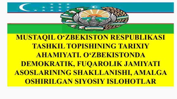 Mustaqil O'zbekiston Respublikasi tashkil topishining tarixiy ahamiyati.O'zbekistonda demokratik, fuqarolik jamiyati asoslarining shakllanishi, amalga oshirilgan siyosiy islohotlar