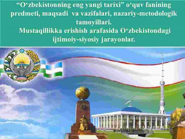 “O'zbekistonning eng yangi tarixi” o'quv fanining predmeti, maqsadi  va vazifalari, nazariy-metodologik tamoyillari.​ Mustaqillikka erishish arafasida O'zbekistondagi ijtimoiy-siyosiy jarayonlar