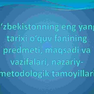 O'zbekistonning eng yangi tarixi о'quv fanining predmeti, maqsadi va vazifalari, nazariy-metodologik tamoyillari