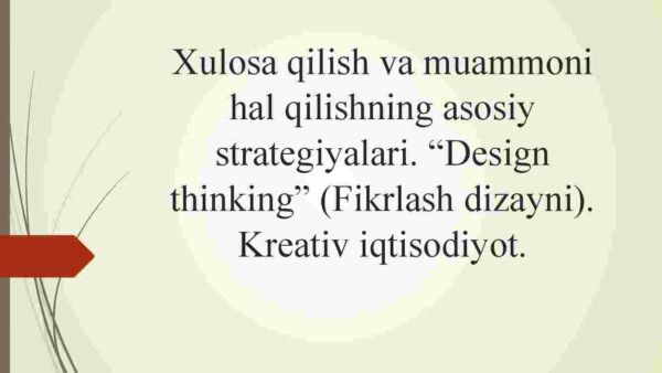 Xulosa qilish va muammoni hal qilishning asosiy strategiyalari. "Design thinking" (Fikrlash dizayni). Kreativ iqtisodiyot