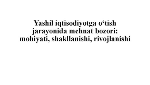 Yashil iqtisodiyotga o'tish jarayonida mehnat bozori: mohiyati, shakllanishi, rivojlanishi