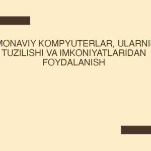 Zamonaviy kompyuterlar, ularning tuzilishi va imkoniyatlaridan foydalanish