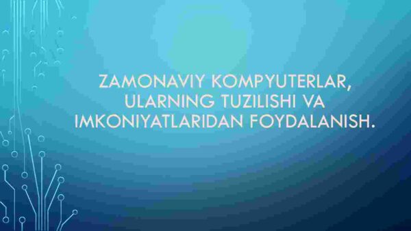 Zamonaviy kompyuterlar, ularning tuzilishi va imkoniyatlaridan foydalanish