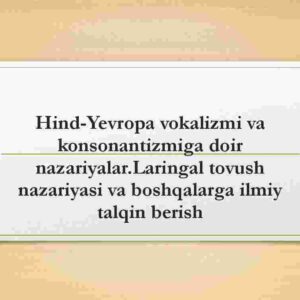Hind-Yevropa vokalizmi va konsonantizmiga doir nazariyalar.Laringal tovush nazariyasi va boshqalarga ilmiy talqin berish