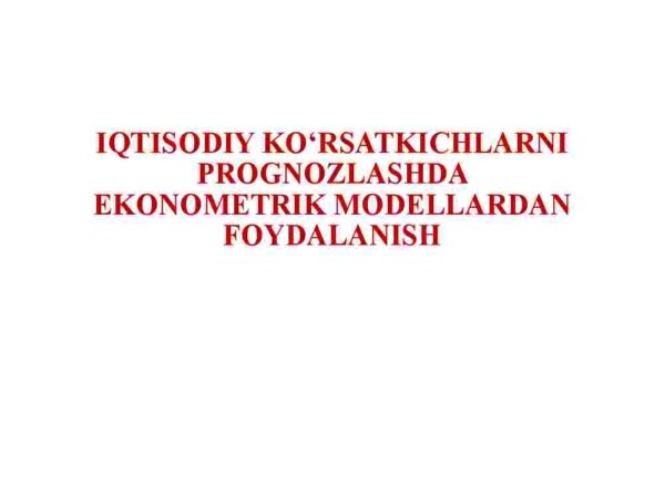 Iqtisodiy ko'rsatkichlarni prognozlashda ekonometrik modellardan foydalanish