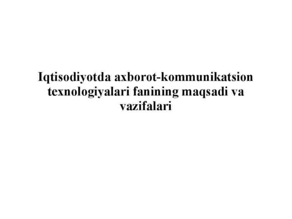 Iqtisodiyotda axborot-kommunikatsion texnologiyalari fanining maqsadi va vazifalari