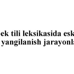 O'zbek tili leksikasida eskirish va yangilanish jarayonlari