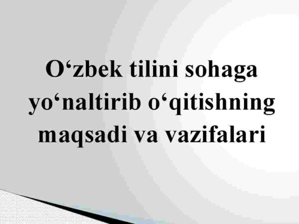 O'zbek tilini sohaga yo'naltirib o'qitishning maqsadi va vazifalari