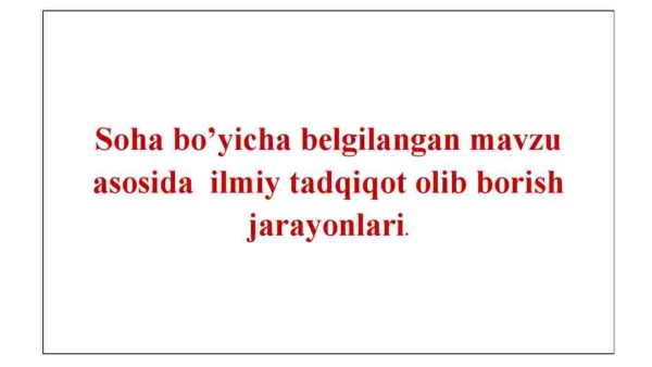 Soha bo'yicha belgilangan mavzu asosida ilmiy tadqiqot olib borish jarayonlari