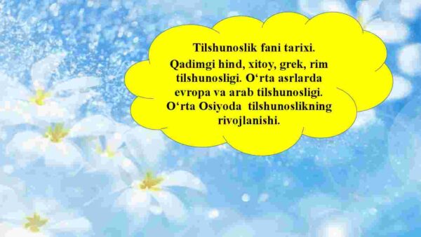 Tilshunoslik fani tarixi. Qadimgi hind, xitoy, grek, rim tilshunosligi. O'rta asrlarda evropa va arab tilshunosligi. O'rta Osiyoda tilshunoslikning rivojlanishi