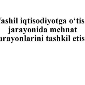 Yashil iqtisodiyotga o'tish jarayonida mehnat  jarayonlarini tashkil etish