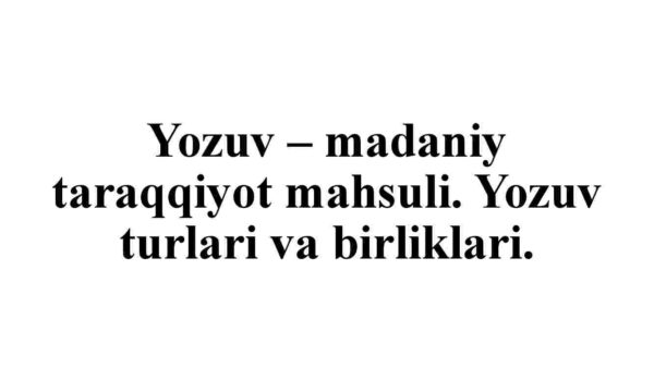 Yozuv – madaniy taraqqiyot mahsuli. Yozuv turlari va birliklari