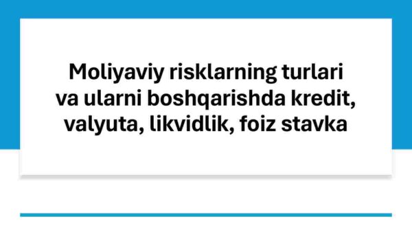 Moliyaviy risklarning turlari va ularni boshqarishda kredit, valyuta, likvidlik, foiz stavka