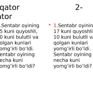 1-qator 2-qator 1 .Sentabr oyining 15 kuni quyoshli , 10 kuni bulutli va qolgan kunlari yomg’irli bo’ldi . Sentabr oyining necha kuni yomg’irli bo’ldi ? 1 .Sentabr oyining 17 kuni quyoshli , 10 kuni b