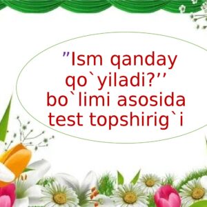 "Ism qanday qo`yiladi ?’’ bo`limi asosida test topshirig`i