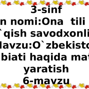 3-sinf Fan nomi:Ona tili va o`qish savodxonligi Mavzu:O`zbekiston tabiati haqida matn yaratish 6-mavzu