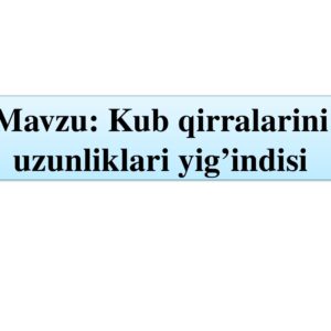 Mavzu : Kub qirralarini uzunliklari yig’indisi