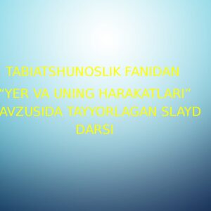 TABIATSHUNOSLIK FANIDAN “YER VA UNING HARAKATLARI” MAVZUSIDA TAYYORLAGAN SLAYD DARSI