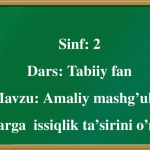 Sinf : 2 Dars : Tabiiy fan Mavzu : Amaliy mashg’ulot . Jismlarga issiqlik ta’sirini o’rganish