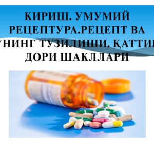 КИРИШ. УМУМИЙ РЕЦЕПТУРА. РЕЦЕПТ ВА УНИНГ ТУЗИЛИШИ. ҚАТТИҚ ДОРИ ШАКЛЛАРИ