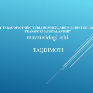 “IQTISODIY TARAQQIYOTNING TURLI BOSQICHLARIDA BUDJET-SOLIQ TIZIMINING TRANSFORMATSIYALANISH I ” mavzusidagi ishi TAQDIMOTI