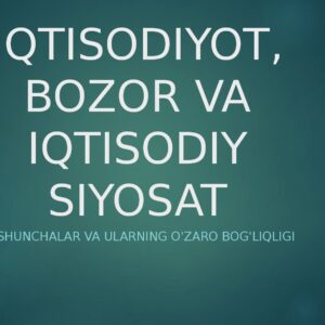 IQTISODIYOT, BOZOR VA IQTISODIY SIYOSAT Asosiy tushunchalar va ularning o'zaro bog'liqligi