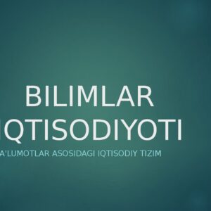 BILIMLAR IQTISODIYOTI Bilim va ma'lumotlar asosidagi iqtisodiy tizim