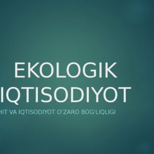 EKOLOGIK IQTISODIYOT Atrof-muhit va iqtisodiyot o'zaro bog'liqligi