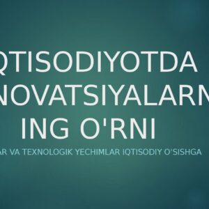 IQTISODIYOTDA INNOVATSIYALARNING O'RNI Yangiliklar va texnologik yechimlar iqtisodiy o'sishga ta'siri