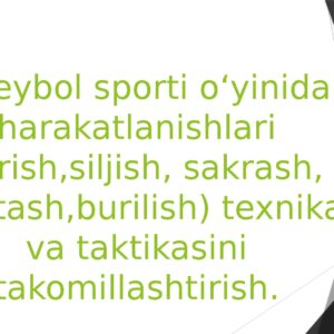 Voleybol sporti o‘yinida harakatlanishlari ( turish,siljish , sakrash , to‘xtash,burilish ) texnika va taktikasini takomillashtirish .