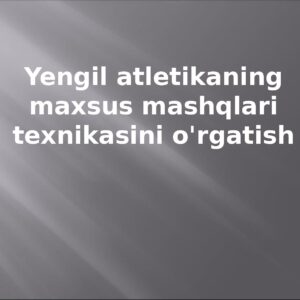 Yengil atletikaning maxsus mashqlari texnikasini o'rgatish